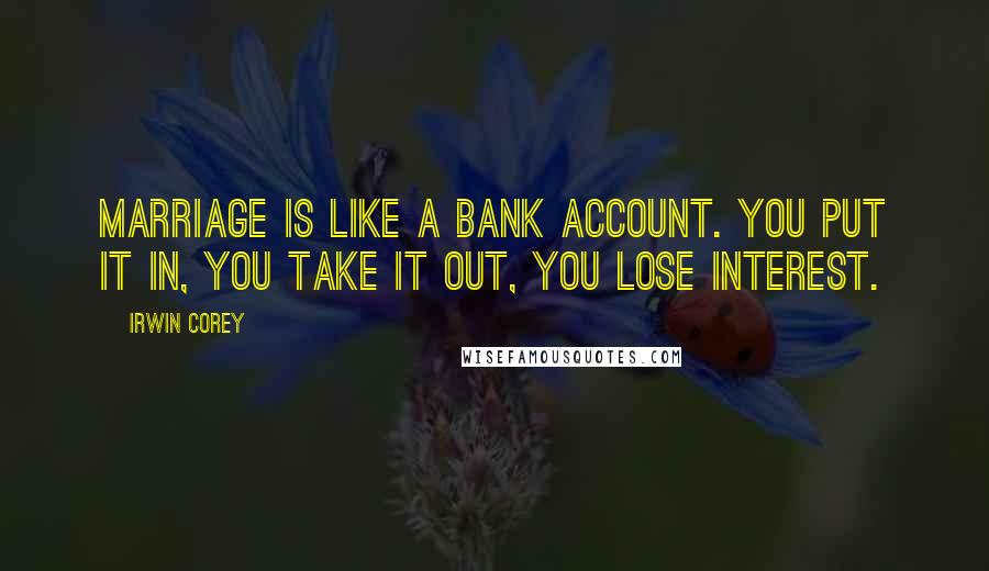 Irwin Corey Quotes: Marriage is like a bank account. You put it in, you take it out, you lose interest.
