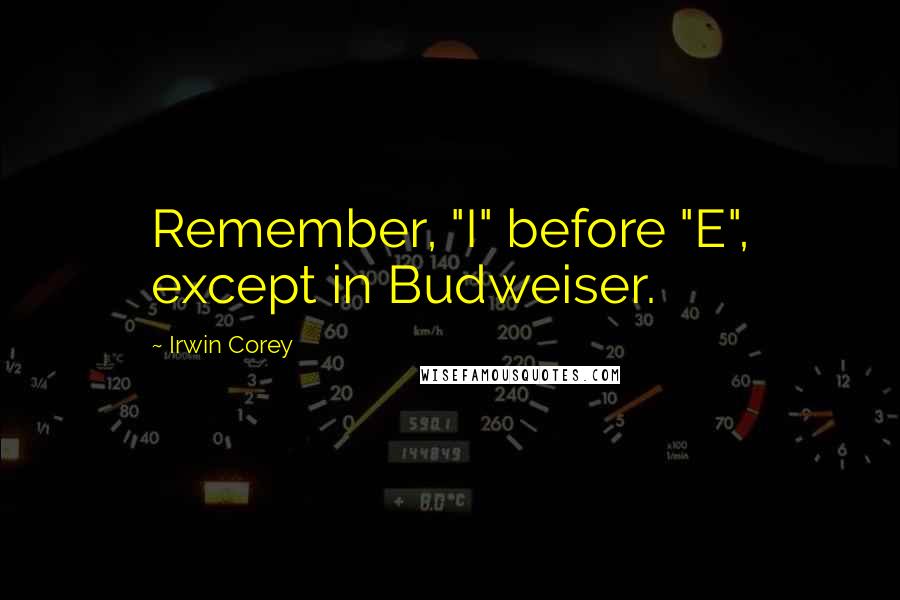 Irwin Corey Quotes: Remember, "I" before "E", except in Budweiser.