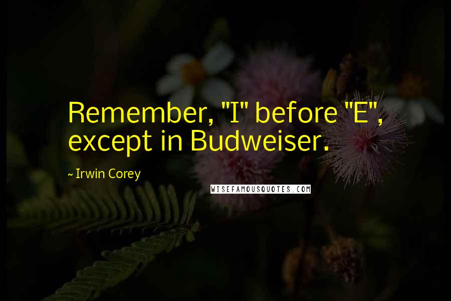 Irwin Corey Quotes: Remember, "I" before "E", except in Budweiser.