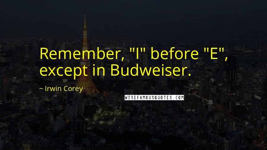Irwin Corey Quotes: Remember, "I" before "E", except in Budweiser.