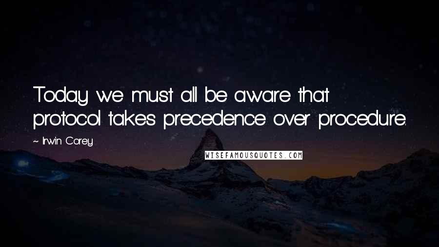 Irwin Corey Quotes: Today we must all be aware that protocol takes precedence over procedure.