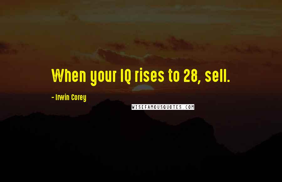 Irwin Corey Quotes: When your IQ rises to 28, sell.