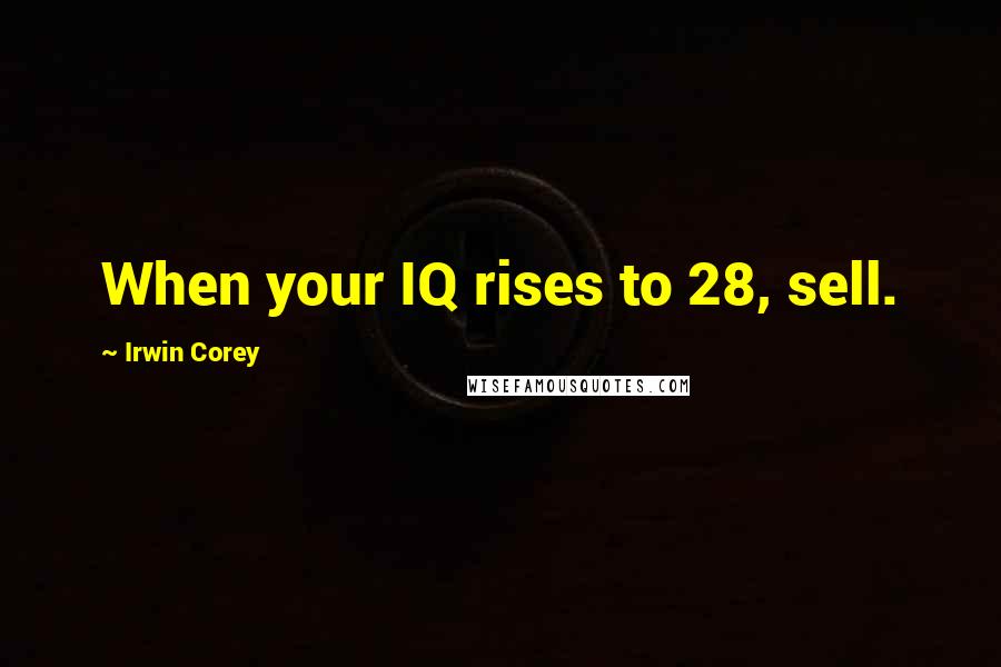 Irwin Corey Quotes: When your IQ rises to 28, sell.