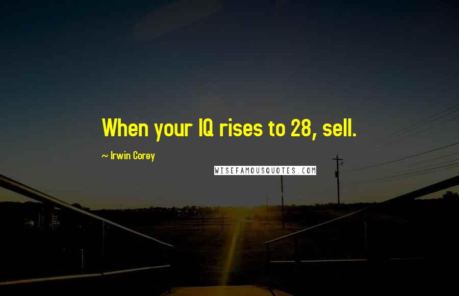 Irwin Corey Quotes: When your IQ rises to 28, sell.