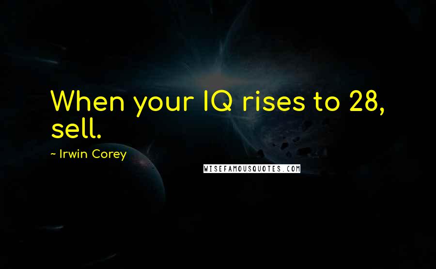 Irwin Corey Quotes: When your IQ rises to 28, sell.