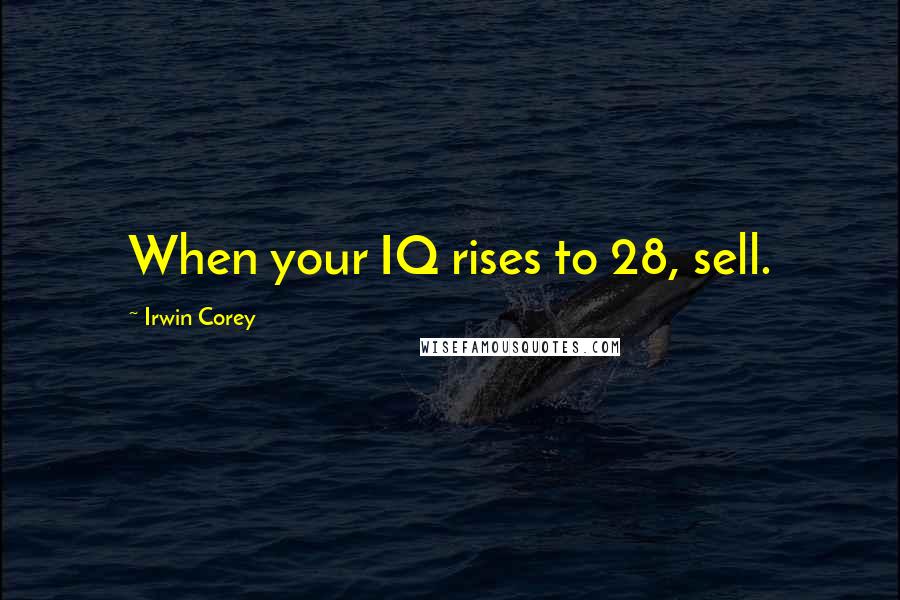 Irwin Corey Quotes: When your IQ rises to 28, sell.