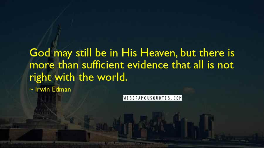 Irwin Edman Quotes: God may still be in His Heaven, but there is more than sufficient evidence that all is not right with the world.
