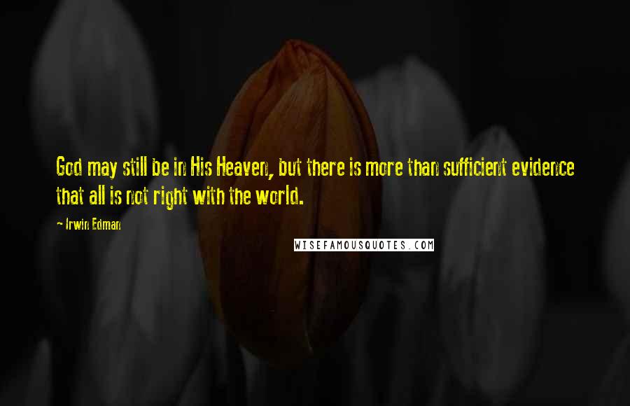 Irwin Edman Quotes: God may still be in His Heaven, but there is more than sufficient evidence that all is not right with the world.