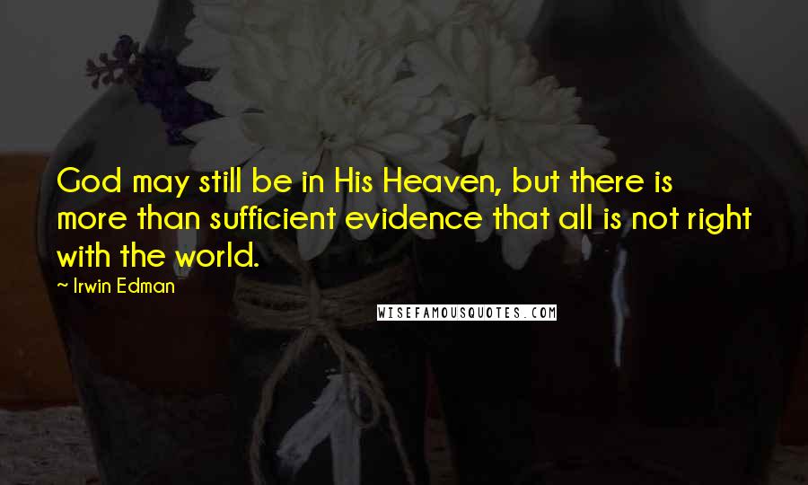 Irwin Edman Quotes: God may still be in His Heaven, but there is more than sufficient evidence that all is not right with the world.
