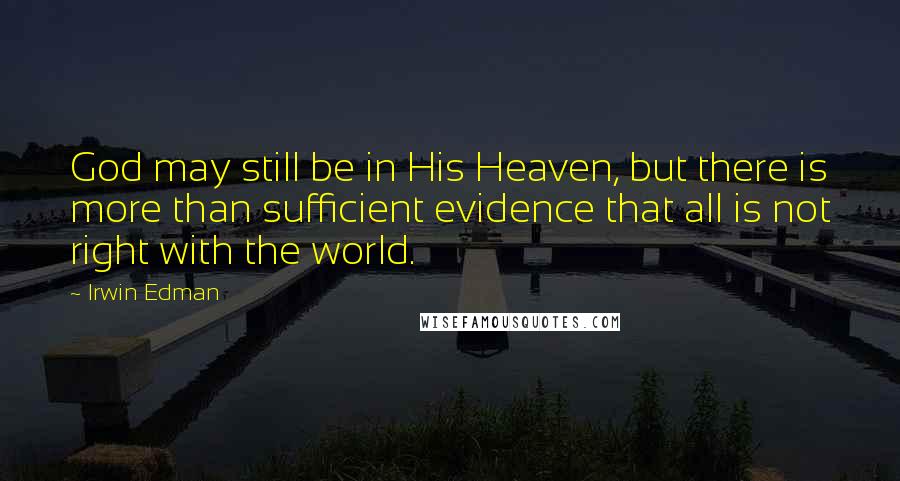 Irwin Edman Quotes: God may still be in His Heaven, but there is more than sufficient evidence that all is not right with the world.