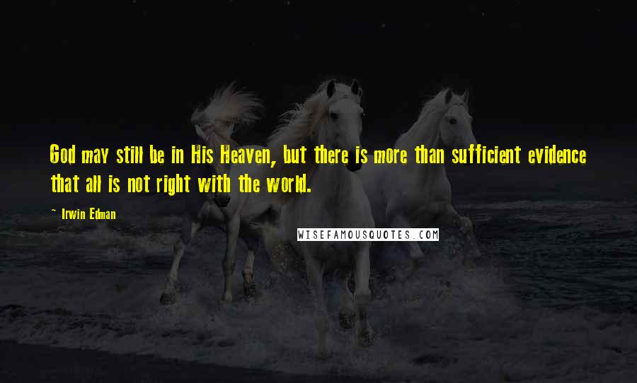 Irwin Edman Quotes: God may still be in His Heaven, but there is more than sufficient evidence that all is not right with the world.
