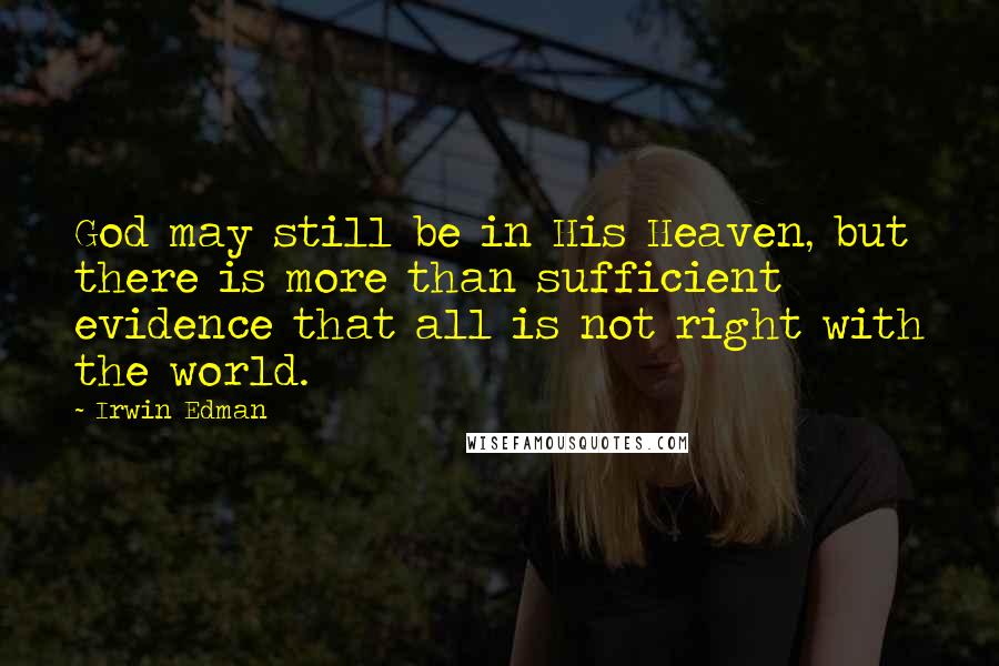 Irwin Edman Quotes: God may still be in His Heaven, but there is more than sufficient evidence that all is not right with the world.