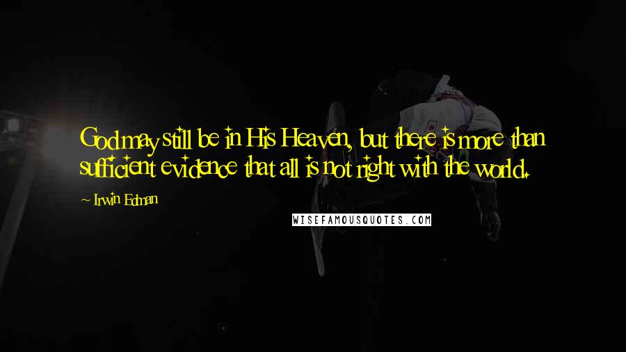 Irwin Edman Quotes: God may still be in His Heaven, but there is more than sufficient evidence that all is not right with the world.