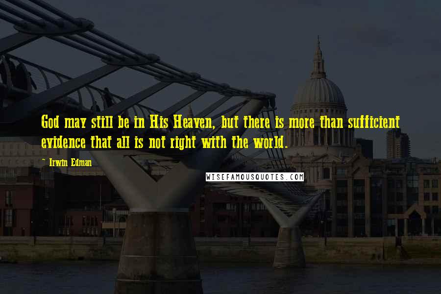 Irwin Edman Quotes: God may still be in His Heaven, but there is more than sufficient evidence that all is not right with the world.