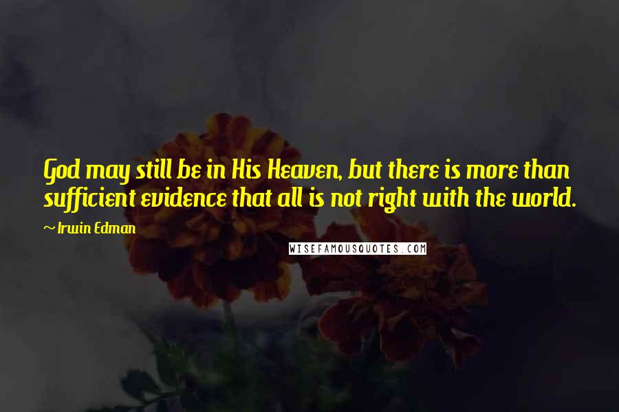 Irwin Edman Quotes: God may still be in His Heaven, but there is more than sufficient evidence that all is not right with the world.