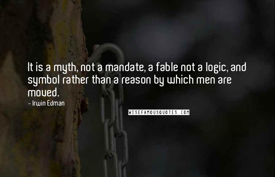 Irwin Edman Quotes: It is a myth, not a mandate, a fable not a logic, and symbol rather than a reason by which men are moved.