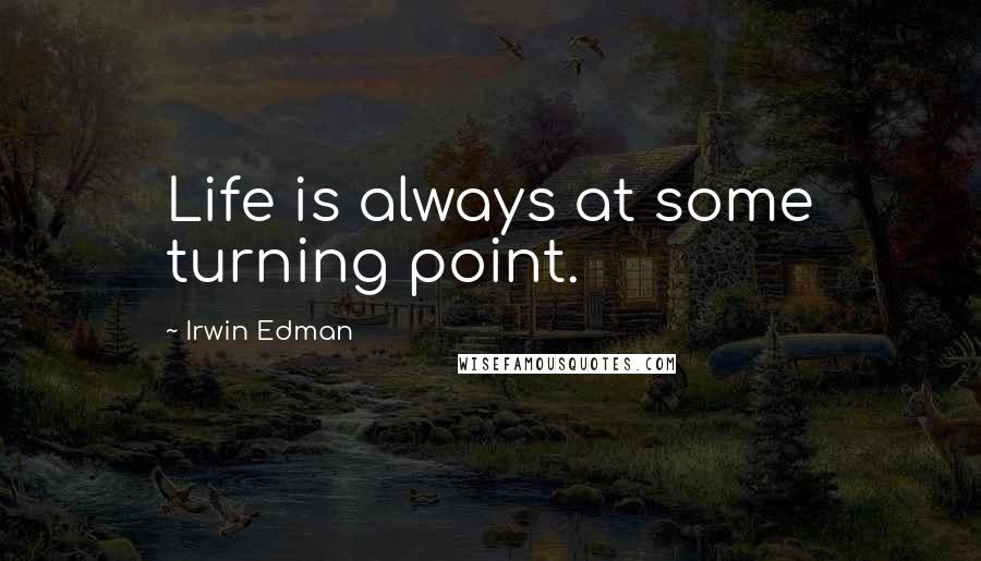 Irwin Edman Quotes: Life is always at some turning point.