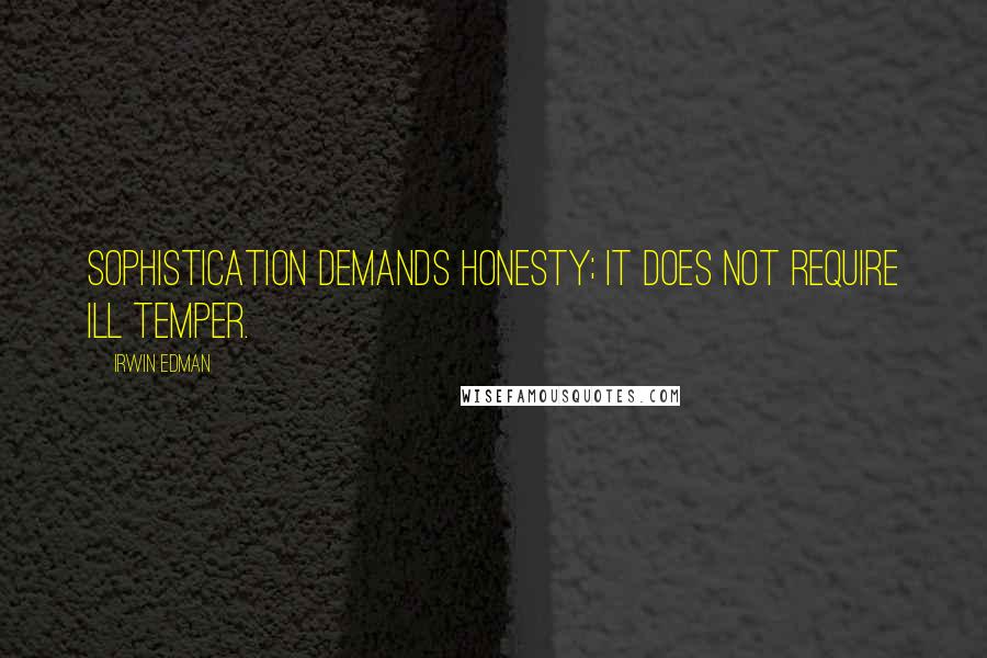 Irwin Edman Quotes: Sophistication demands honesty; it does not require ill temper.