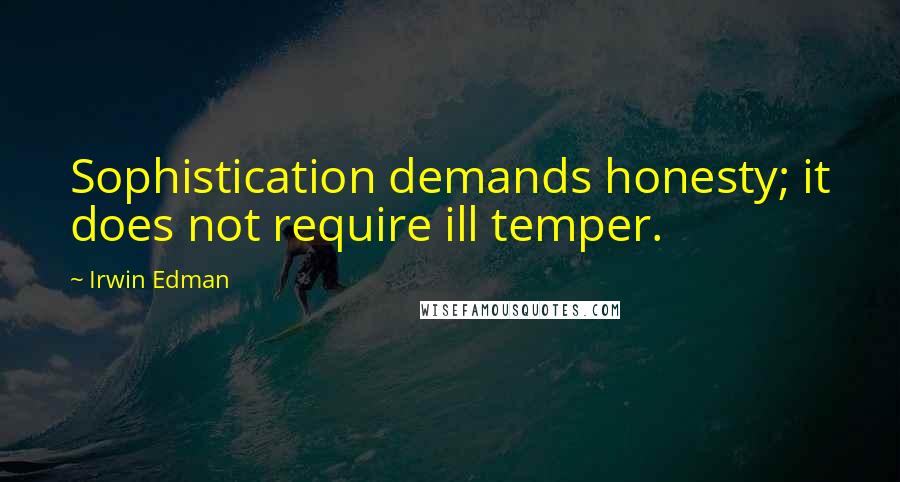 Irwin Edman Quotes: Sophistication demands honesty; it does not require ill temper.