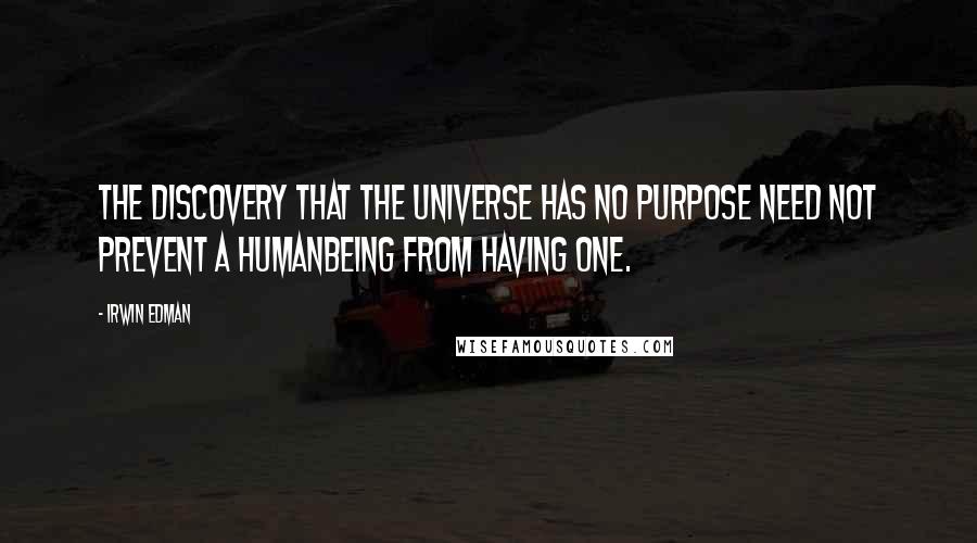 Irwin Edman Quotes: The discovery that the universe has no purpose need not prevent a humanbeing from having one.
