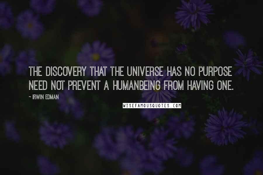 Irwin Edman Quotes: The discovery that the universe has no purpose need not prevent a humanbeing from having one.