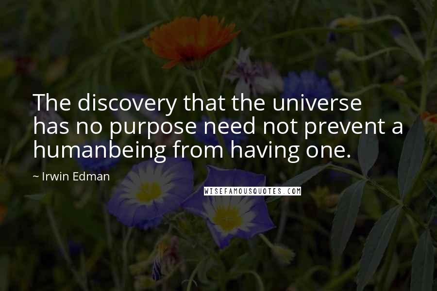 Irwin Edman Quotes: The discovery that the universe has no purpose need not prevent a humanbeing from having one.