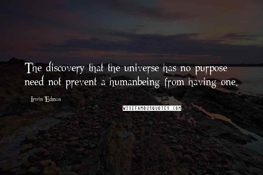 Irwin Edman Quotes: The discovery that the universe has no purpose need not prevent a humanbeing from having one.