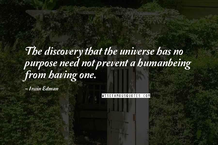 Irwin Edman Quotes: The discovery that the universe has no purpose need not prevent a humanbeing from having one.