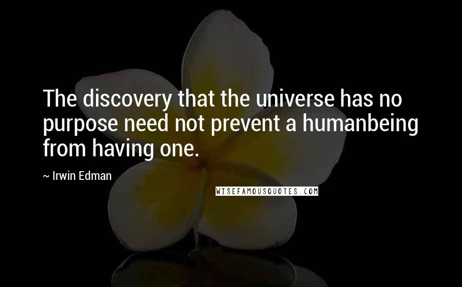 Irwin Edman Quotes: The discovery that the universe has no purpose need not prevent a humanbeing from having one.