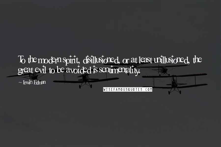 Irwin Edman Quotes: To the modern spirit, disillusioned, or at least unillusioned, the great evil to be avoided is sentimentality.