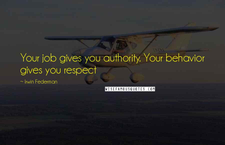 Irwin Federman Quotes: Your job gives you authority. Your behavior gives you respect