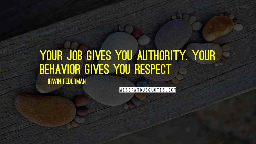 Irwin Federman Quotes: Your job gives you authority. Your behavior gives you respect