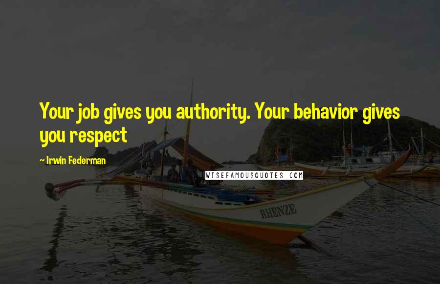 Irwin Federman Quotes: Your job gives you authority. Your behavior gives you respect