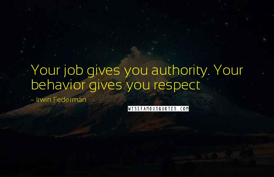 Irwin Federman Quotes: Your job gives you authority. Your behavior gives you respect