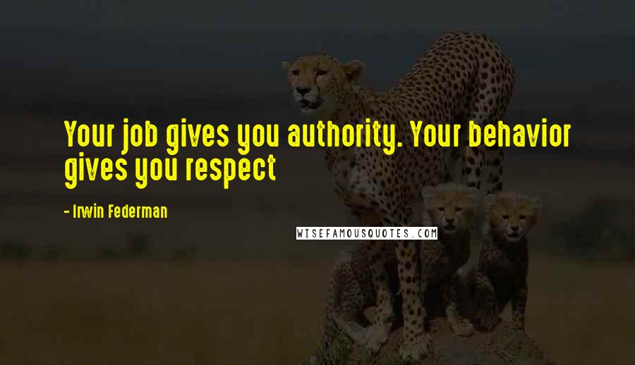Irwin Federman Quotes: Your job gives you authority. Your behavior gives you respect