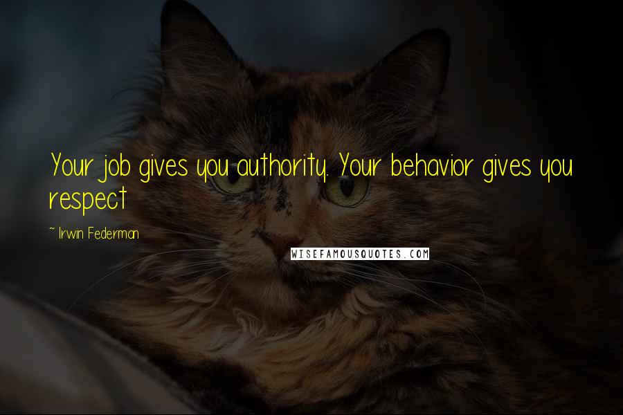 Irwin Federman Quotes: Your job gives you authority. Your behavior gives you respect