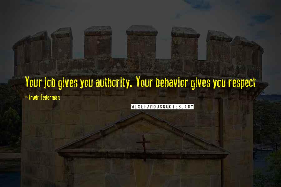 Irwin Federman Quotes: Your job gives you authority. Your behavior gives you respect