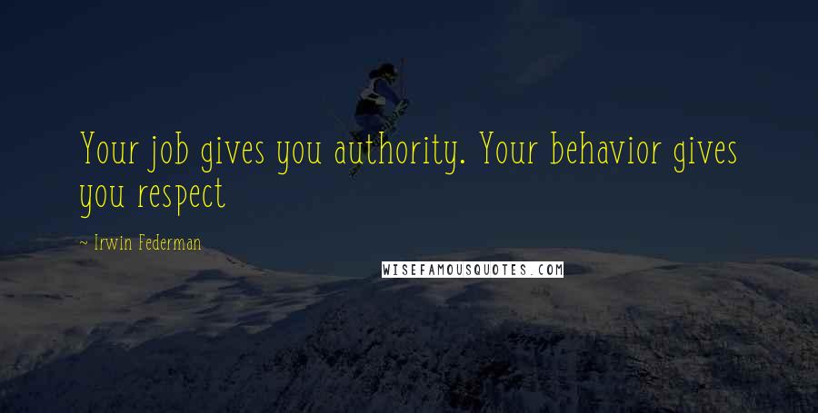 Irwin Federman Quotes: Your job gives you authority. Your behavior gives you respect