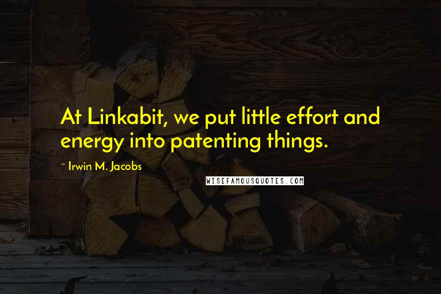 Irwin M. Jacobs Quotes: At Linkabit, we put little effort and energy into patenting things.