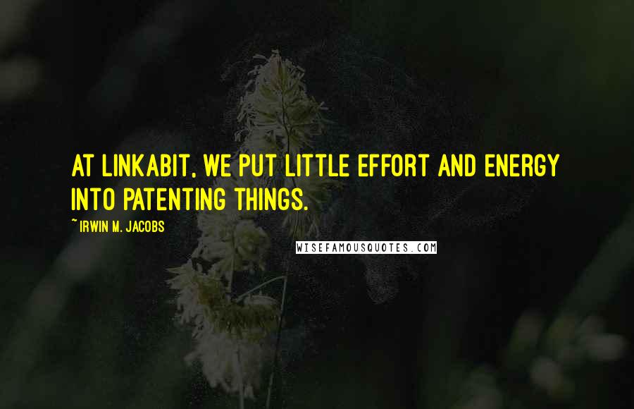 Irwin M. Jacobs Quotes: At Linkabit, we put little effort and energy into patenting things.