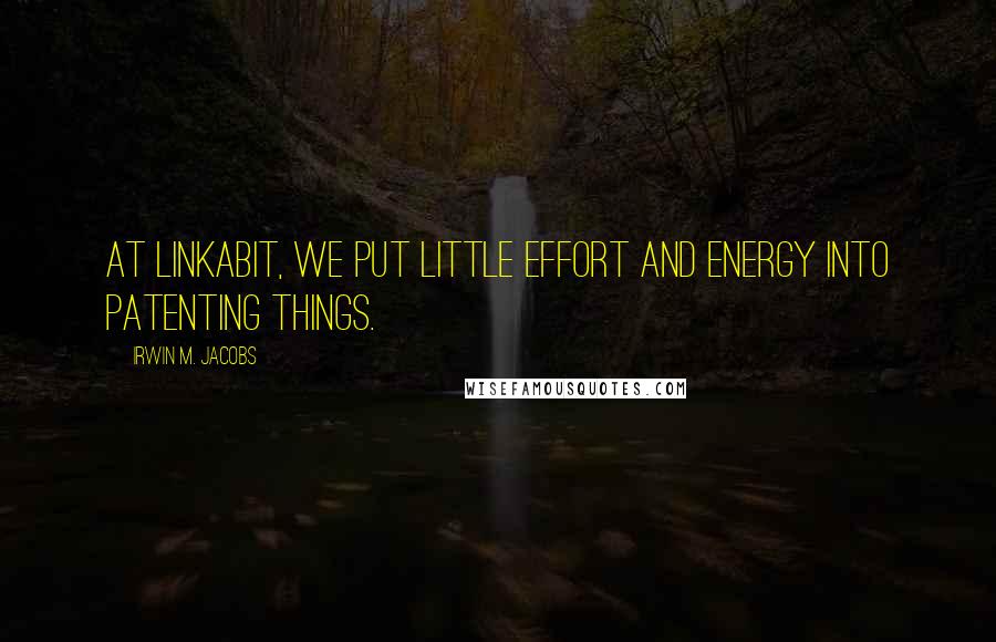 Irwin M. Jacobs Quotes: At Linkabit, we put little effort and energy into patenting things.