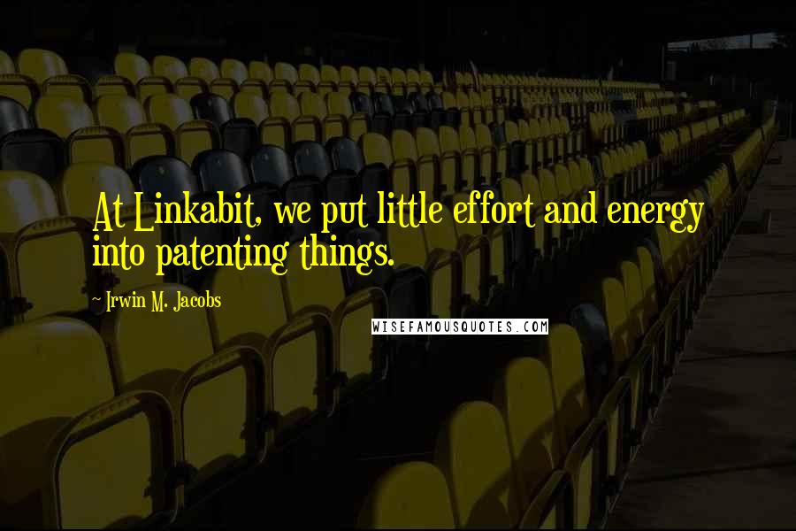 Irwin M. Jacobs Quotes: At Linkabit, we put little effort and energy into patenting things.