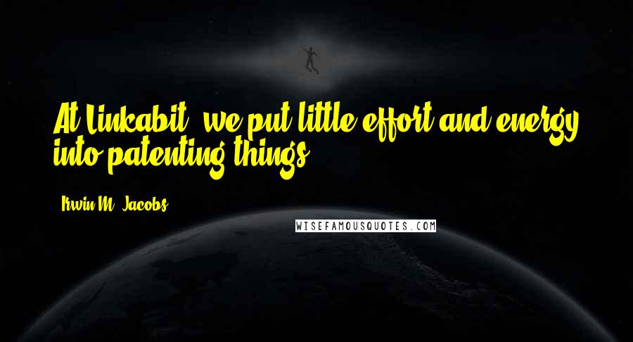 Irwin M. Jacobs Quotes: At Linkabit, we put little effort and energy into patenting things.