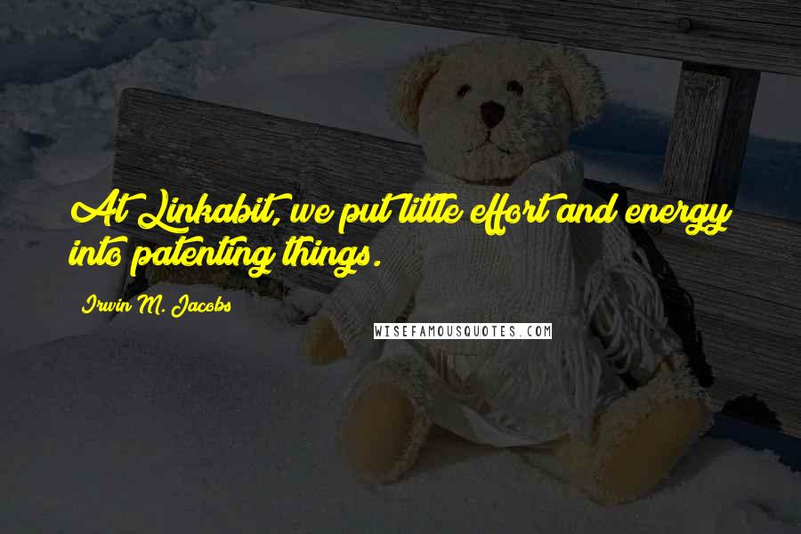 Irwin M. Jacobs Quotes: At Linkabit, we put little effort and energy into patenting things.