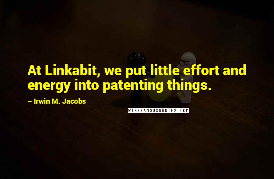 Irwin M. Jacobs Quotes: At Linkabit, we put little effort and energy into patenting things.