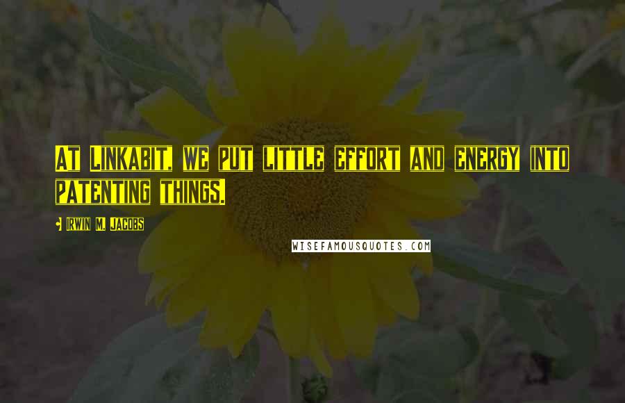 Irwin M. Jacobs Quotes: At Linkabit, we put little effort and energy into patenting things.