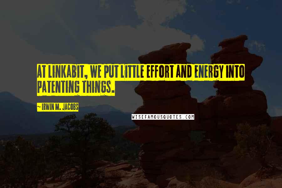 Irwin M. Jacobs Quotes: At Linkabit, we put little effort and energy into patenting things.