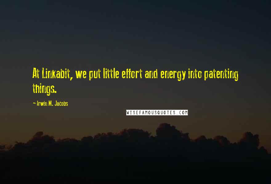 Irwin M. Jacobs Quotes: At Linkabit, we put little effort and energy into patenting things.