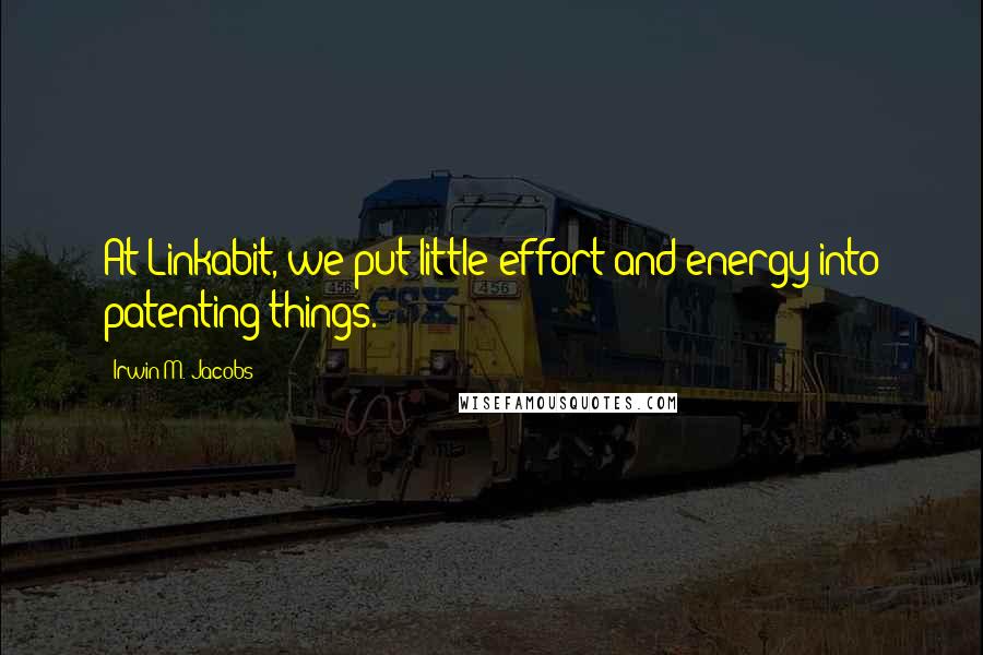 Irwin M. Jacobs Quotes: At Linkabit, we put little effort and energy into patenting things.