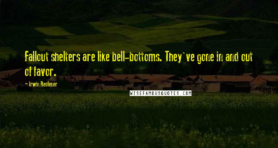 Irwin Redlener Quotes: Fallout shelters are like bell-bottoms. They've gone in and out of favor.